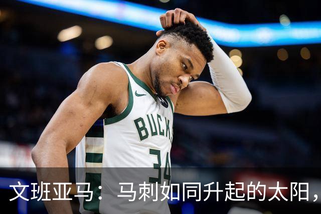 文班亚马：马刺如同升起的太阳，连胜势不可挡！