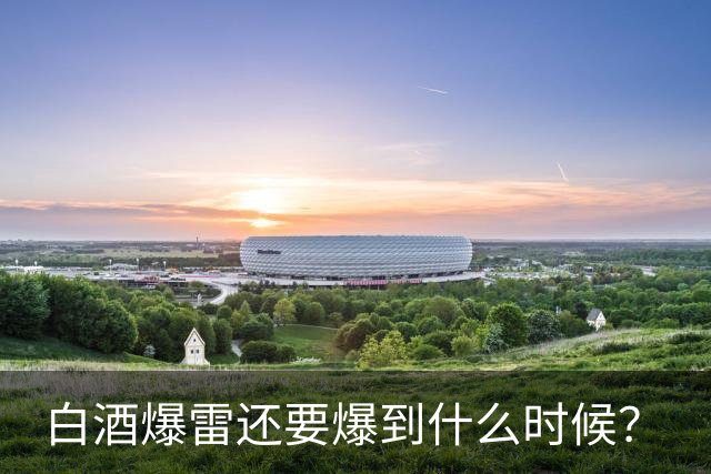 白酒爆雷还要爆到什么时候？