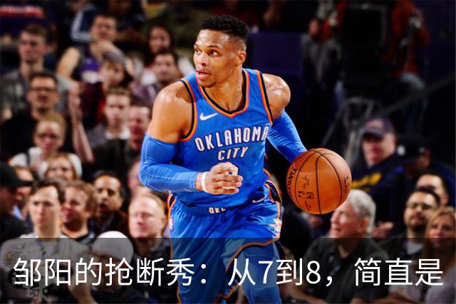 邹阳的抢断秀：从7到8，简直是“偷心贼”啊！